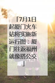 7月1日起厦门火车站将实施新运行图：厦门往返福州就像搭公交