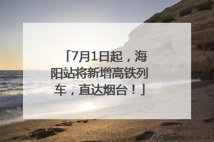 7月1日起，海阳站将新增高铁列车，直达烟台！