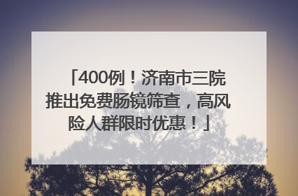 400例！济南市三院推出免费肠镜筛查，高风险人群限时优惠！