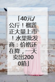 40元/公斤！榴莲正大量上市！水果批发商：价格还在降，一天卖出2000箱
