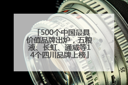 500个中国最具价值品牌出炉，五粮液、长虹、通威等14个四川品牌上榜