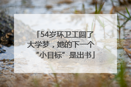 54岁环卫工圆了大学梦，她的下一个“小目标”是出书