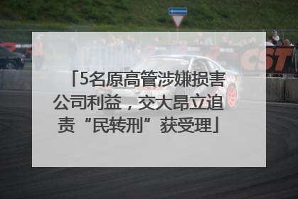 5名原高管涉嫌损害公司利益，交大昂立追责“民转刑”获受理