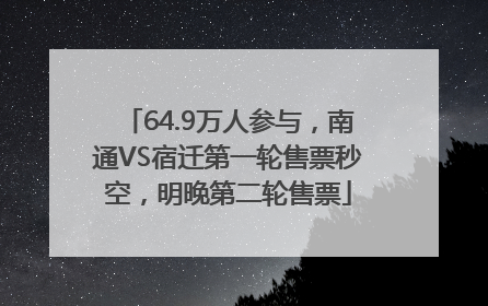 64.9万人参与，南通VS宿迁第一轮售票秒空，明晚第二轮售票