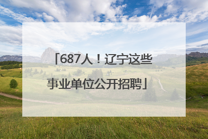 687人！辽宁这些事业单位公开招聘