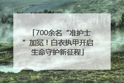 700余名“准护士”加冕！白衣执甲开启生命守护新征程