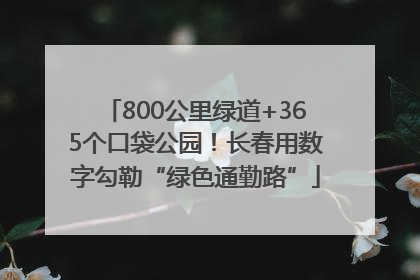 800公里绿道+365个口袋公园！长春用数字勾勒“绿色通勤路”