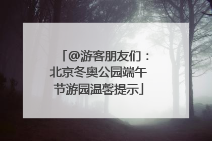 @游客朋友们：北京冬奥公园端午节游园温馨提示