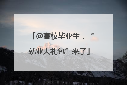 @高校毕业生，“就业大礼包”来了