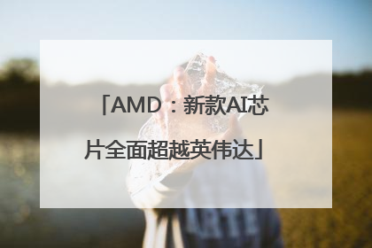 AMD：新款AI芯片全面超越英伟达