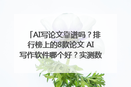 AI写论文靠谱吗？排行榜上的8款论文 AI写作软件哪个好？实测数据告诉你答案！