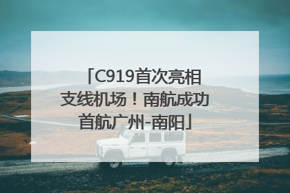 C919首次亮相支线机场！南航成功首航广州-南阳