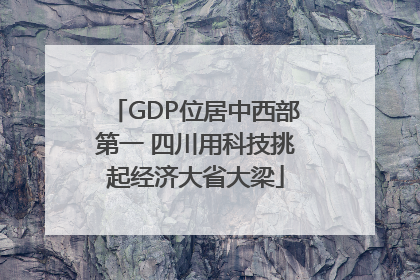 GDP位居中西部第一 四川用科技挑起经济大省大梁