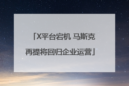 X平台宕机 马斯克再提将回归企业运营