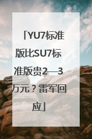 YU7标准版比SU7标准版贵2—3万元？雷军回应